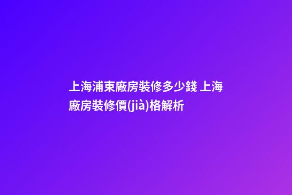 上海浦東廠房裝修多少錢 上海廠房裝修價(jià)格解析